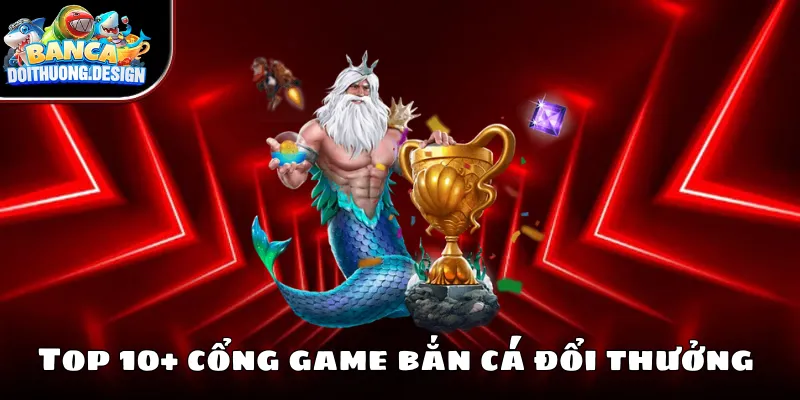 Top 10 sảnh game bắn cá đổi thưởng phổ biến